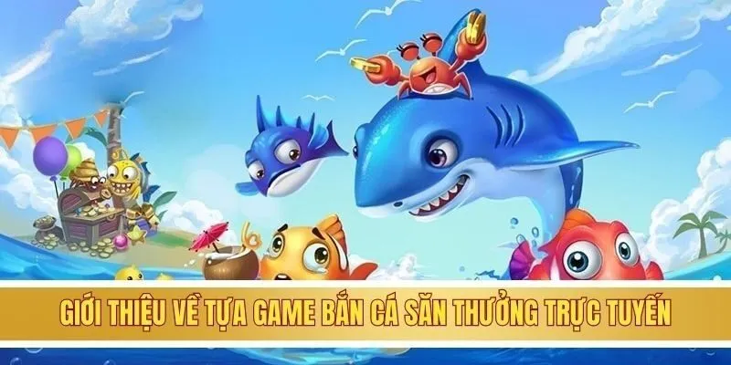 Giới thiệu vài nét về tựa game bắn cá săn thưởng trực tuyến